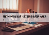 厦门b2b网站建设（厦门网络公司网站开发）