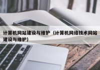 计算机网站建设与维护（计算机网络技术网站建设与维护）