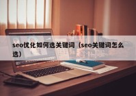 seo优化如何选关键词（seo关键词怎么选）