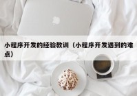 小程序开发的经验教训（小程序开发遇到的难点）