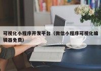 可视化小程序开发平台（微信小程序可视化编辑器免费）