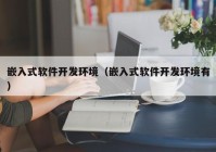 嵌入式软件开发环境（嵌入式软件开发环境有）