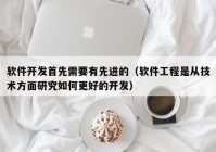 软件开发首先需要有先进的（软件工程是从技术方面研究如何更好的开发）