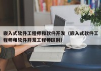 嵌入式软件工程师和软件开发（嵌入式软件工程师和软件开发工程师区别）