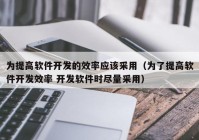 为提高软件开发的效率应该采用（为了提高软件开发效率 开发软件时尽量采用）