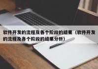 软件开发的流程及各个阶段的结果（软件开发的流程及各个阶段的结果分析）