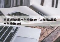 网站建设效果十年乐云seo（上海网站建设十年乐云seo）