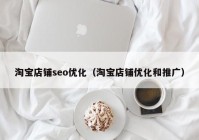 淘宝店铺seo优化（淘宝店铺优化和推广）