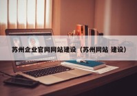 苏州企业官网网站建设（苏州网站 建设）