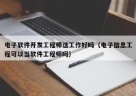 电子软件开发工程师这工作好吗（电子信息工程可以当软件工程师吗）