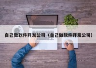 自己做软件开发公司（自己做软件开发公司）