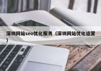 深圳网站seo优化服务（深圳网站优化运营）