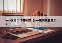 seo优化工作有哪些（seo主要优化什么）