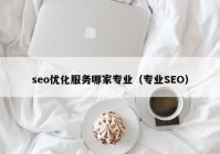 seo优化服务哪家专业（专业SEO）