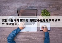 微信小程序开发知到（微信小程序开发知到章节 测试答案）