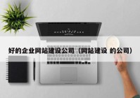 好的企业网站建设公司（网站建设 的公司）