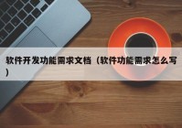 软件开发功能需求文档（软件功能需求怎么写）