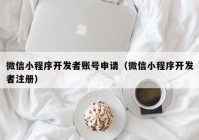 微信小程序开发者账号申请（微信小程序开发者注册）