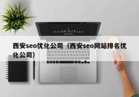 西安seo优化公司（西安seo网站排名优化公司）