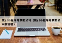 厦门小程序开发的公司（厦门小程序开发的公司有哪些）