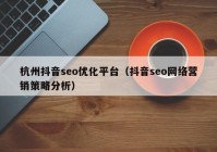 杭州抖音seo优化平台（抖音seo网络营销策略分析）