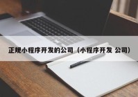 正规小程序开发的公司（小程序开发 公司）