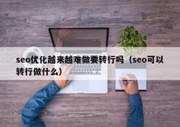 seo优化越来越难做要转行吗（seo可以转行做什么）