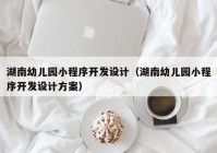 湖南幼儿园小程序开发设计（湖南幼儿园小程序开发设计方案）