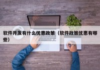 软件开发有什么优惠政策（软件政策优惠有哪些）