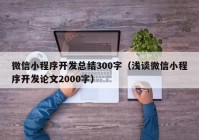 微信小程序开发总结300字（浅谈微信小程序开发论文2000字）