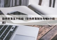 软件开发五个阶段（软件开发划分为哪4个阶段）