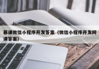 慕课微信小程序开发答案（微信小程序开发网课答案）