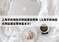 上海手机响应式网站建设费用（上海手机响应式网站建设费用是多少）