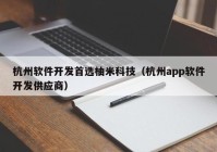 杭州软件开发首选柚米科技（杭州app软件开发供应商）