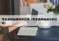 专业做网站建设的公司（专业做网站设计的公司）