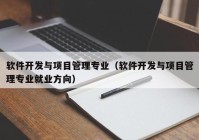 软件开发与项目管理专业（软件开发与项目管理专业就业方向）