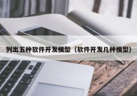 列出五种软件开发模型（软件开发几种模型）