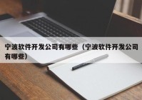 宁波软件开发公司有哪些（宁波软件开发公司有哪些）