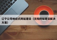 辽宁公司响应式网站建设（沈阳网站建设解决方案）