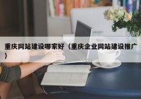 重庆网站建设哪家好（重庆企业网站建设推广）