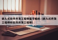 嵌入式软件开发工程师是干嘛的（嵌入式开发工程师和软件开发工程师）