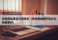 沈阳网站建设公司排名（沈阳网站制作优化公司哪家好）