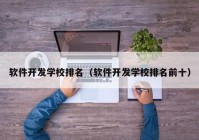 软件开发学校排名（软件开发学校排名前十）