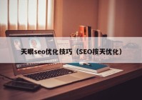 天眼seo优化技巧（SEO按天优化）