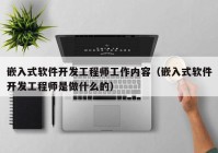 嵌入式软件开发工程师工作内容（嵌入式软件开发工程师是做什么的）