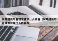 网站建设与管理专业学什么内容（网站建设与管理专业学什么内容好）