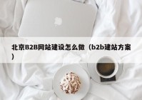 北京B2B网站建设怎么做（b2b建站方案）