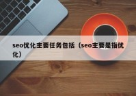 seo优化主要任务包括（seo主要是指优化）