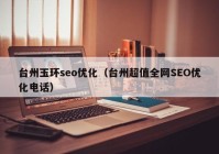 台州玉环seo优化（台州超值全网SEO优化电话）