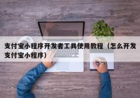 支付宝小程序开发者工具使用教程（怎么开发支付宝小程序）